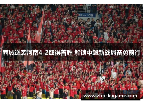 蓉城逆袭河南4-2取得首胜 解锁中超新战局奋勇前行 蓉城逆袭河南4-2取得首胜 解锁中超新战局奋勇前行