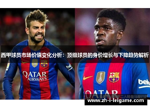 西甲球员市场价值变化分析：顶级球员的身价增长与下降趋势解析