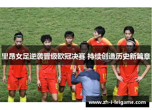 里昂女足逆袭晋级欧冠决赛 持续创造历史新篇章