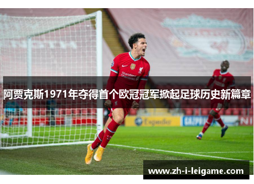 阿贾克斯1971年夺得首个欧冠冠军掀起足球历史新篇章