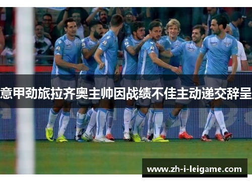 意甲劲旅拉齐奥主帅因战绩不佳主动递交辞呈 意甲劲旅拉齐奥主帅因战绩不佳主动递交辞呈